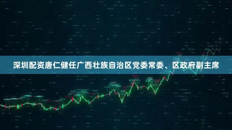 深圳配资唐仁健任广西壮族自治区党委常委、区政府副主席