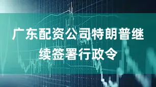 广东配资公司特朗普继续签署行政令