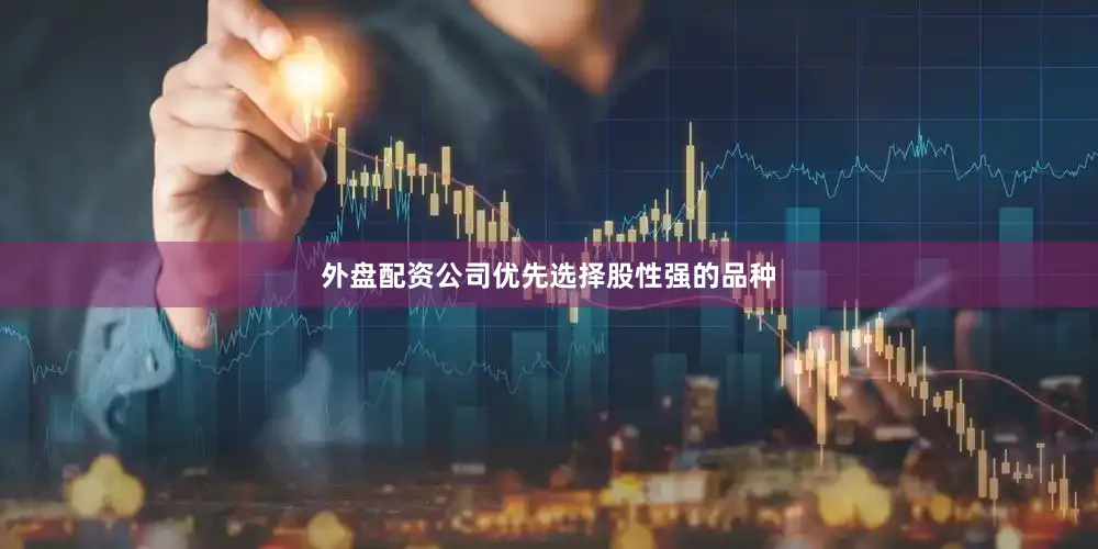 外盘配资公司优先选择股性强的品种