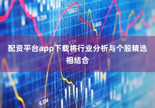 配资平台app下载将行业分析与个股精选相结合