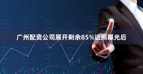 广州配资公司展开剩余85%近照曝光后