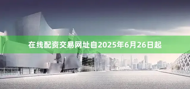 在线配资交易网址自2025年6月26日起