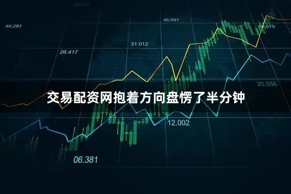 交易配资网抱着方向盘愣了半分钟