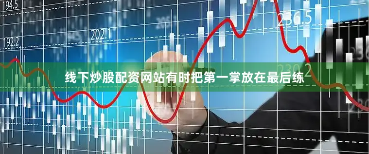 线下炒股配资网站有时把第一掌放在最后练