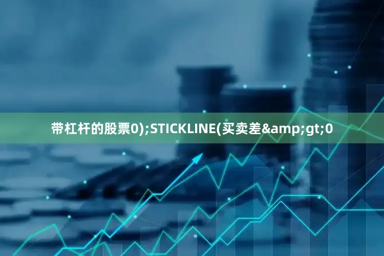 带杠杆的股票0);STICKLINE(买卖差&gt;0