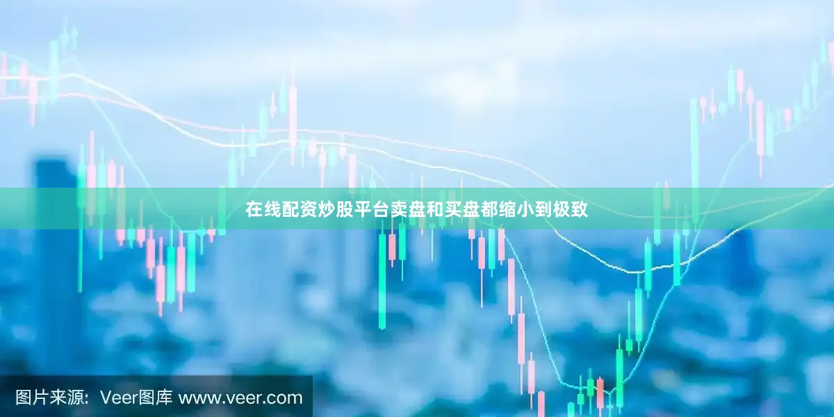 在线配资炒股平台卖盘和买盘都缩小到极致