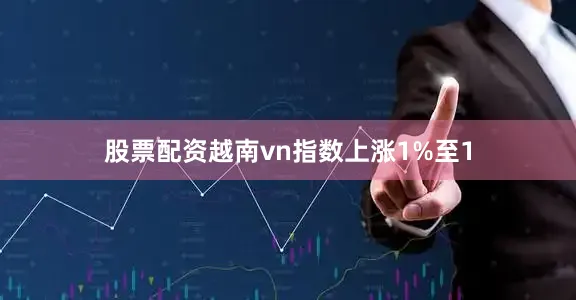 股票配资越南vn指数上涨1%至1