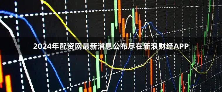 2024年配资网最新消息公布尽在新浪财经APP