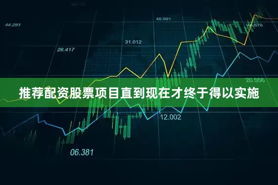 推荐配资股票项目直到现在才终于得以实施