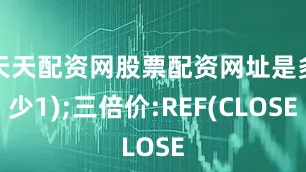 天天配资网股票配资网址是多少1);三倍价:REF(CLOSE