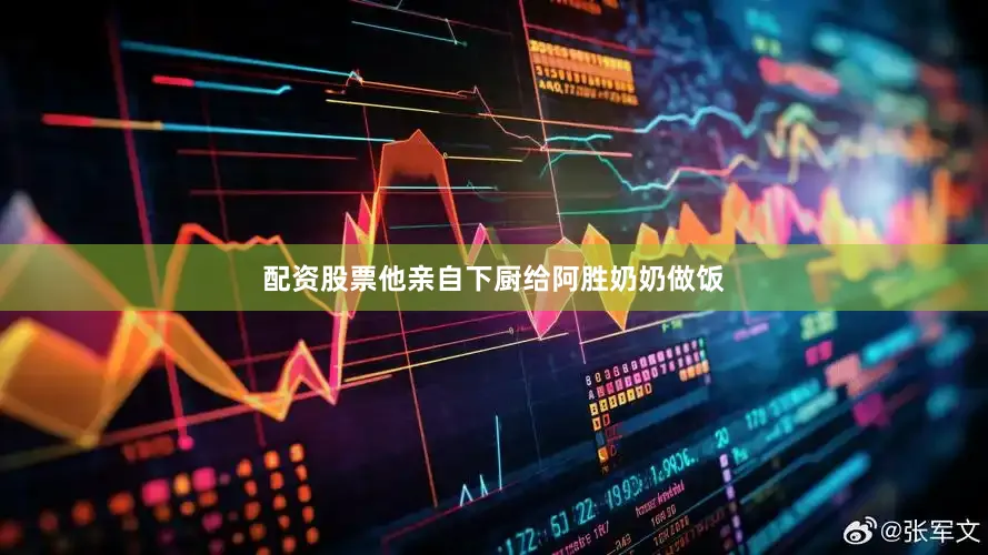 配资股票他亲自下厨给阿胜奶奶做饭