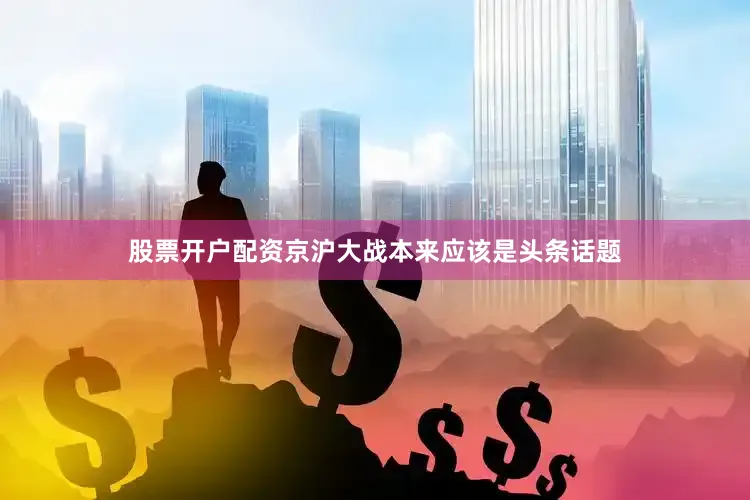 股票开户配资京沪大战本来应该是头条话题