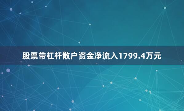 股票带杠杆散户资金净流入1799.4万元
