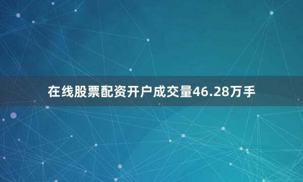 在线股票配资开户成交量46.28万手