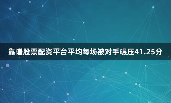 靠谱股票配资平台平均每场被对手碾压41.25分