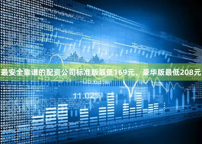 最安全靠谱的配资公司标准版最低169元、豪华版最低208元