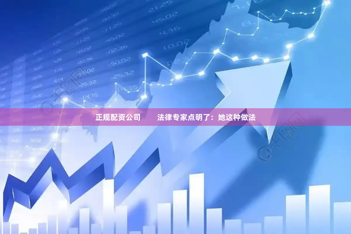 正规配资公司        法律专家点明了：她这种做法