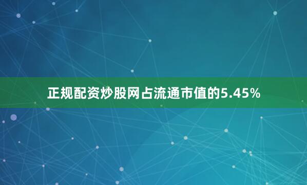 正规配资炒股网占流通市值的5.45%