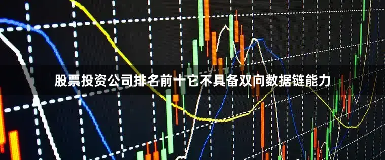 股票投资公司排名前十它不具备双向数据链能力