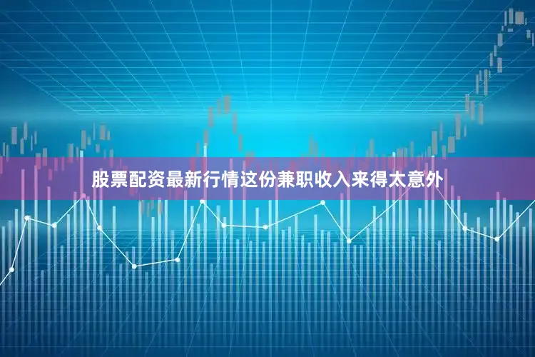 股票配资最新行情这份兼职收入来得太意外