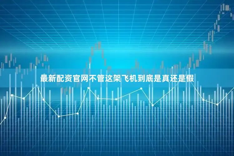 最新配资官网不管这架飞机到底是真还是假
