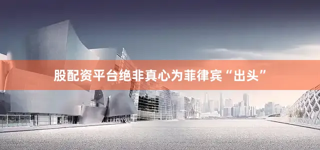 股配资平台绝非真心为菲律宾“出头”