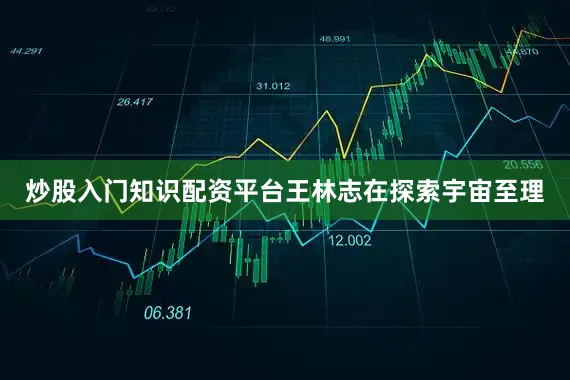 炒股入门知识配资平台王林志在探索宇宙至理