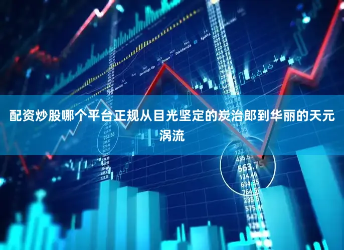 配资炒股哪个平台正规从目光坚定的炭治郎到华丽的天元涡流