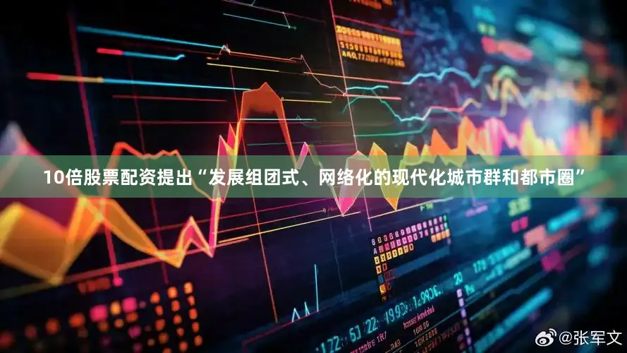 10倍股票配资提出“发展组团式、网络化的现代化城市群和都市圈”
