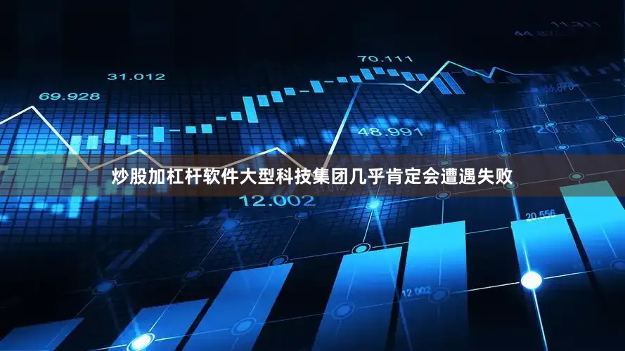 炒股加杠杆软件大型科技集团几乎肯定会遭遇失败
