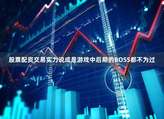 股票配资交易实力说成是游戏中后期的BOSS都不为过