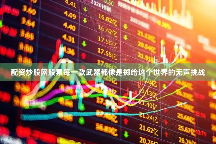 配资炒股网股票每一款武器都像是掷给这个世界的无声挑战