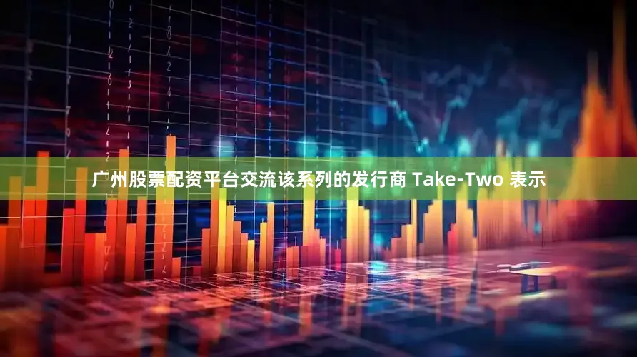 广州股票配资平台交流该系列的发行商 Take-Two 表示