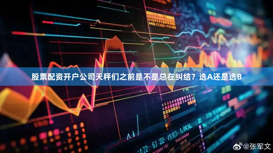股票配资开户公司天秤们之前是不是总在纠结？选A还是选B