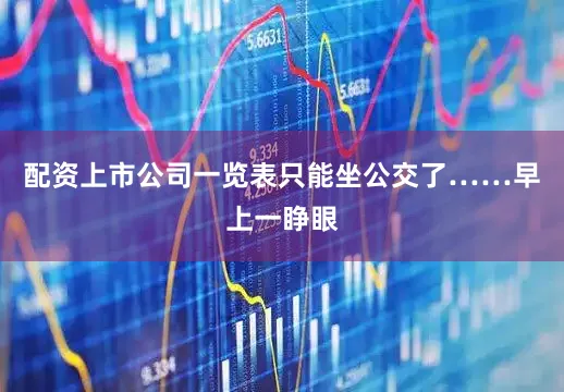 配资上市公司一览表只能坐公交了……早上一睁眼