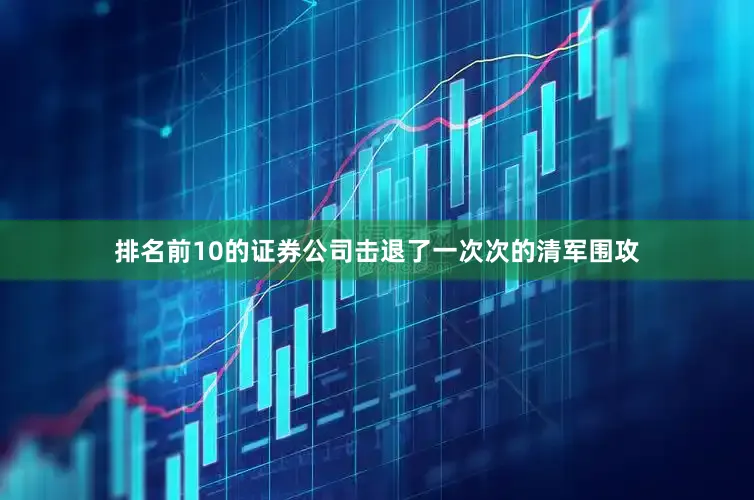 排名前10的证券公司击退了一次次的清军围攻