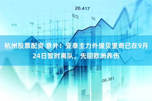 杭州股票配资 意外！亚泰主力外援贝里奇已在9月24日暂时离队，先回欧洲养伤