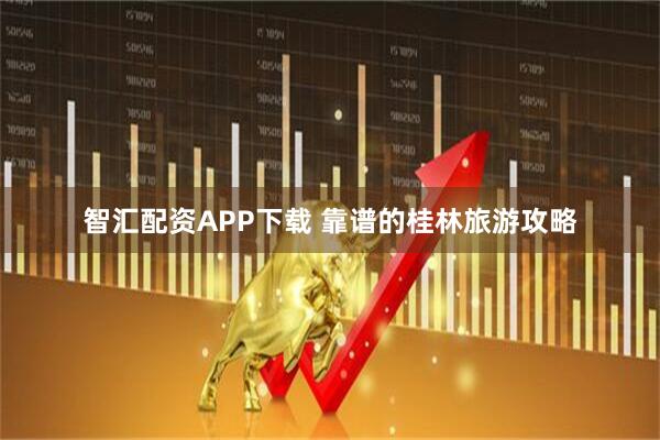 智汇配资APP下载 靠谱的桂林旅游攻略