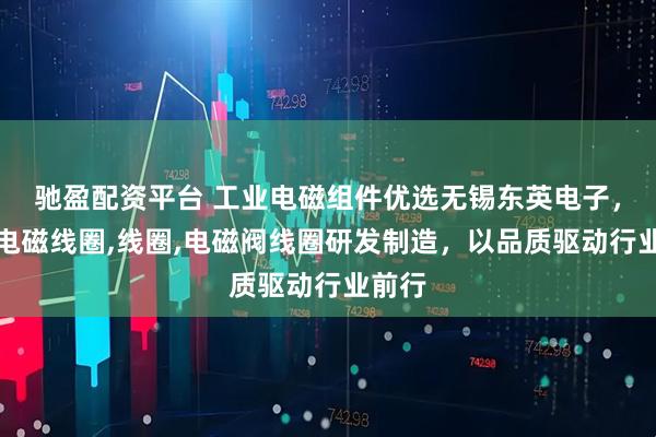 驰盈配资平台 工业电磁组件优选无锡东英电子，专注电磁线圈,线圈,电磁阀线圈研发制造，以品质驱动行业前行