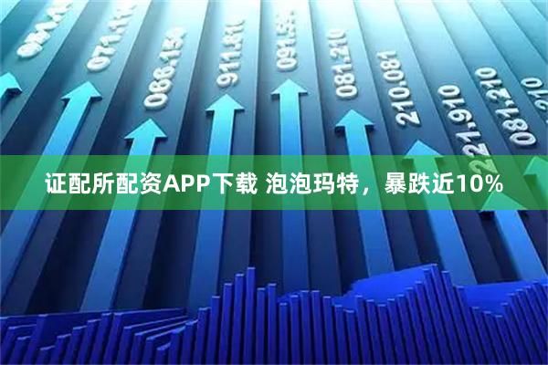 证配所配资APP下载 泡泡玛特，暴跌近10%