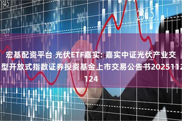 宏基配资平台 光伏ETF嘉实: 嘉实中证光伏产业交易型开放式指数证券投资基金上市交易公告书20251124