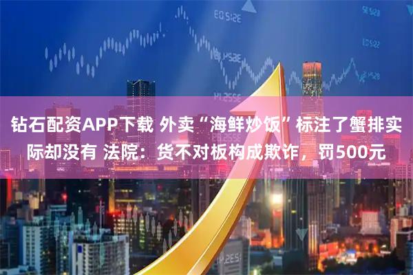 钻石配资APP下载 外卖“海鲜炒饭”标注了蟹排实际却没有 法院：货不对板构成欺诈，罚500元