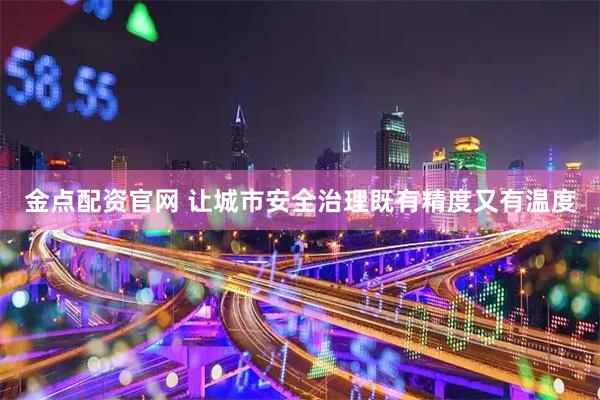 金点配资官网 让城市安全治理既有精度又有温度
